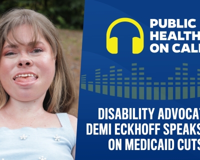 Promo graphic for Public Health On Call episode titled Disability Advocate Demi Eckhoff Speaks Out On Medicaid Cuts, featuring photo of Eckhoff